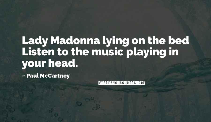 Paul McCartney Quotes: Lady Madonna lying on the bed Listen to the music playing in your head.