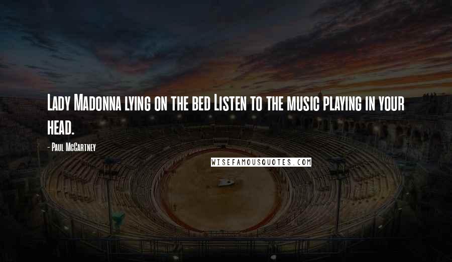 Paul McCartney Quotes: Lady Madonna lying on the bed Listen to the music playing in your head.