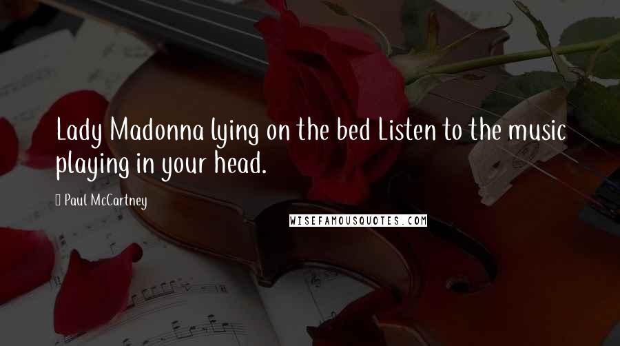 Paul McCartney Quotes: Lady Madonna lying on the bed Listen to the music playing in your head.