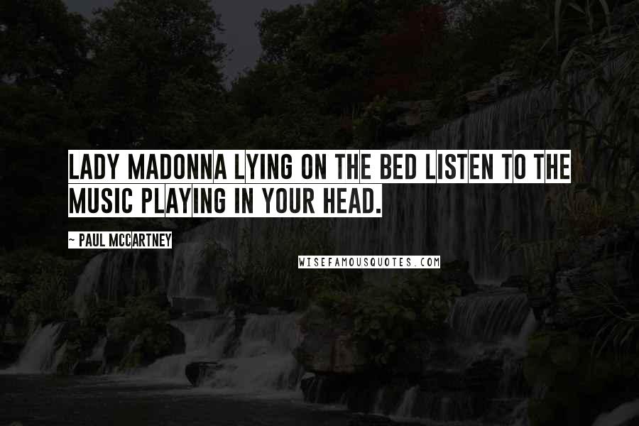 Paul McCartney Quotes: Lady Madonna lying on the bed Listen to the music playing in your head.