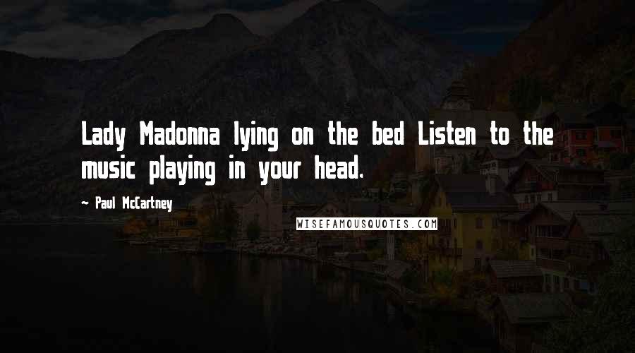 Paul McCartney Quotes: Lady Madonna lying on the bed Listen to the music playing in your head.