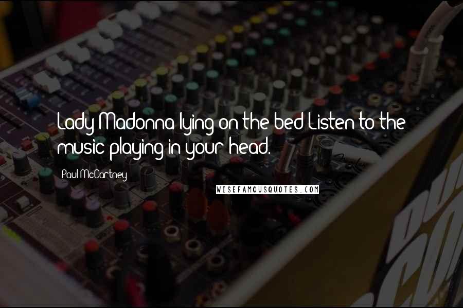 Paul McCartney Quotes: Lady Madonna lying on the bed Listen to the music playing in your head.