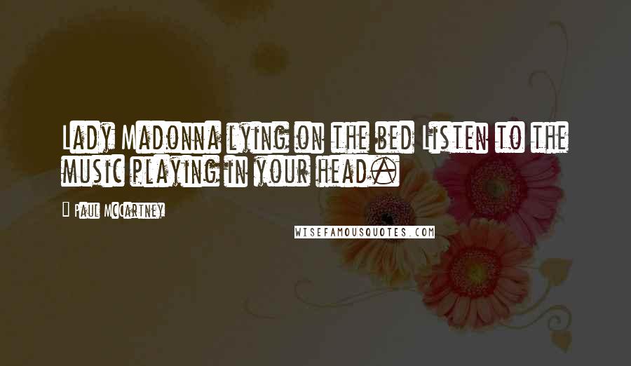 Paul McCartney Quotes: Lady Madonna lying on the bed Listen to the music playing in your head.