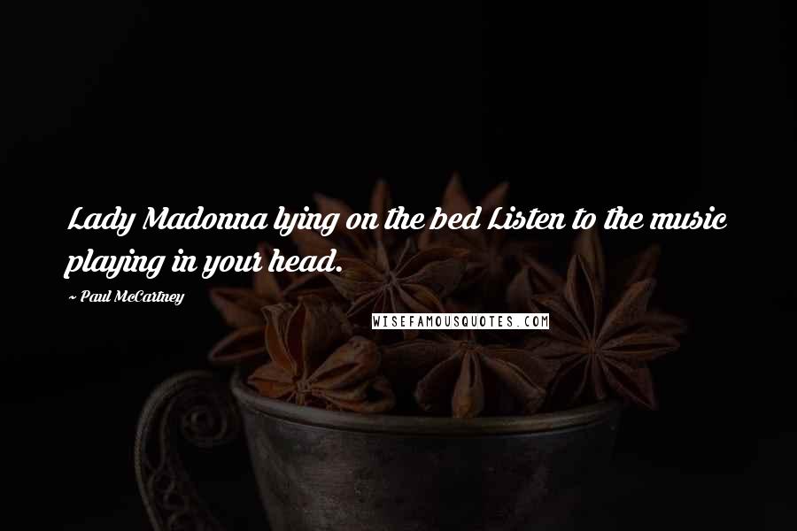 Paul McCartney Quotes: Lady Madonna lying on the bed Listen to the music playing in your head.