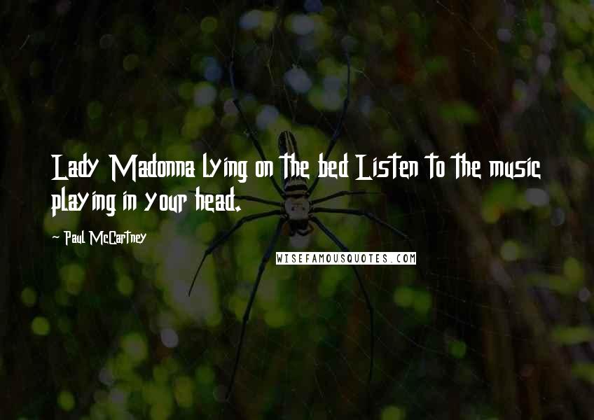Paul McCartney Quotes: Lady Madonna lying on the bed Listen to the music playing in your head.