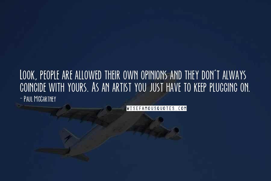 Paul McCartney Quotes: Look, people are allowed their own opinions and they don't always coincide with yours. As an artist you just have to keep plugging on.