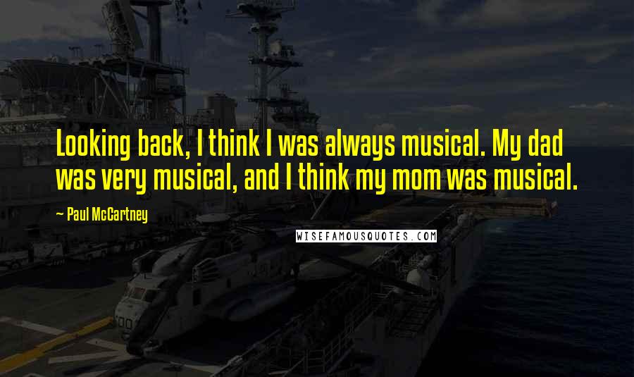 Paul McCartney Quotes: Looking back, I think I was always musical. My dad was very musical, and I think my mom was musical.