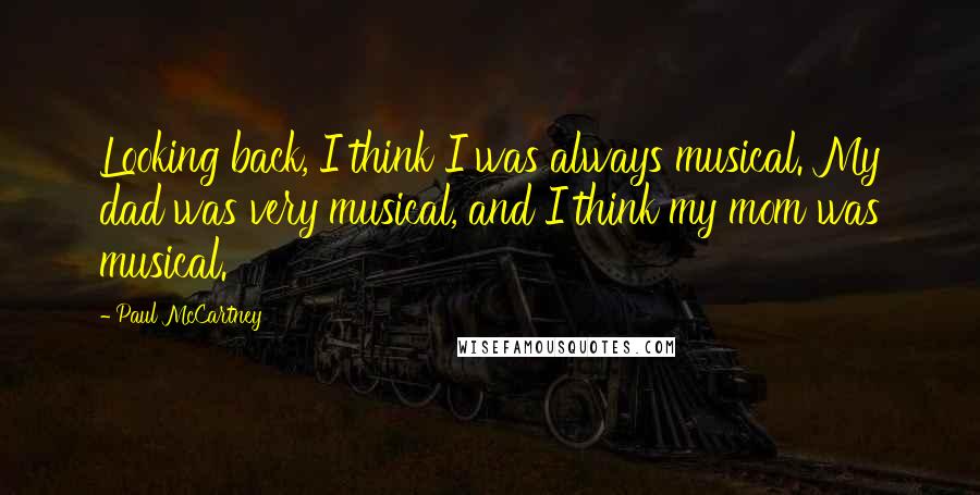 Paul McCartney Quotes: Looking back, I think I was always musical. My dad was very musical, and I think my mom was musical.