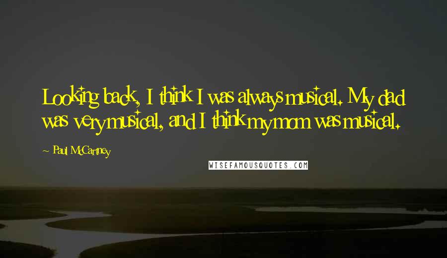 Paul McCartney Quotes: Looking back, I think I was always musical. My dad was very musical, and I think my mom was musical.