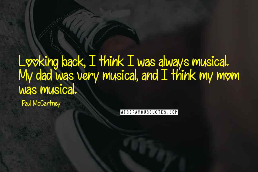 Paul McCartney Quotes: Looking back, I think I was always musical. My dad was very musical, and I think my mom was musical.