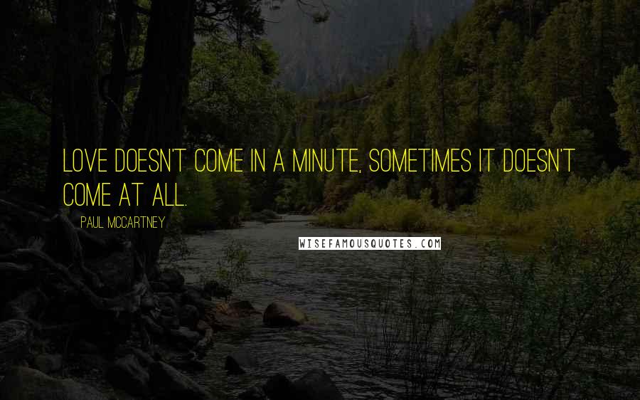 Paul McCartney Quotes: Love doesn't come in a minute, sometimes it doesn't come at all.