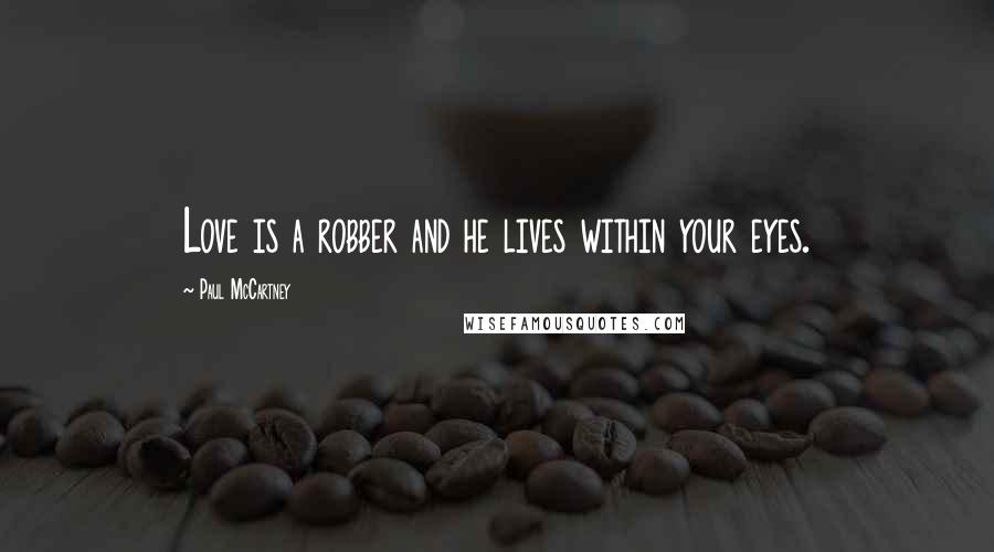 Paul McCartney Quotes: Love is a robber and he lives within your eyes.