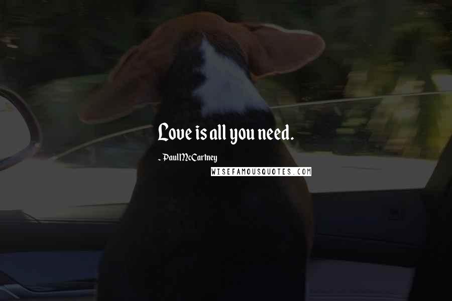 Paul McCartney Quotes: Love is all you need.