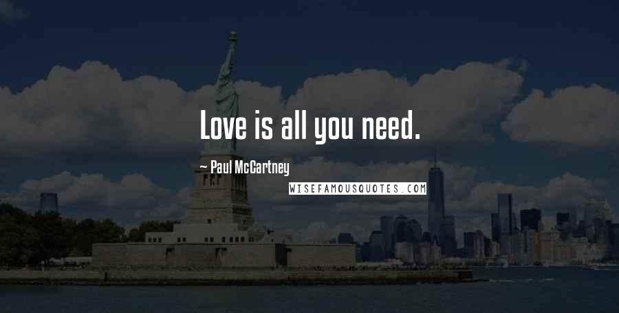 Paul McCartney Quotes: Love is all you need.