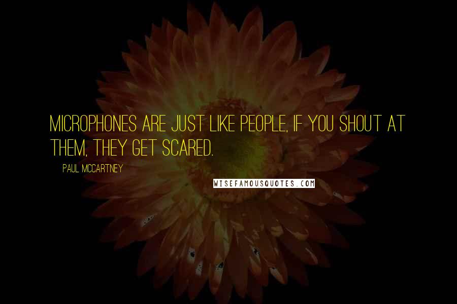 Paul McCartney Quotes: Microphones are just like people, if you shout at them, they get scared.