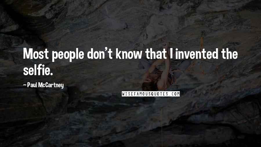 Paul McCartney Quotes: Most people don't know that I invented the selfie.