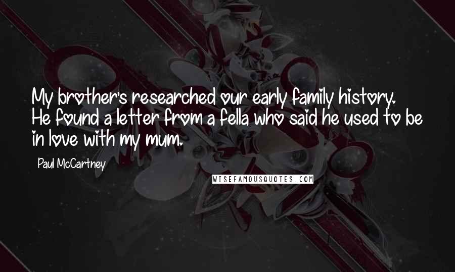 Paul McCartney Quotes: My brother's researched our early family history. He found a letter from a fella who said he used to be in love with my mum.