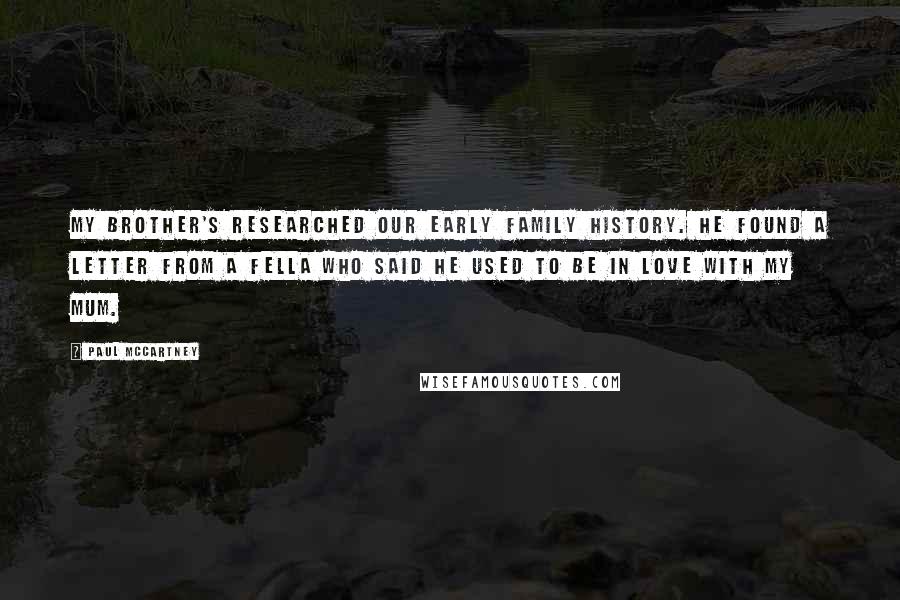 Paul McCartney Quotes: My brother's researched our early family history. He found a letter from a fella who said he used to be in love with my mum.