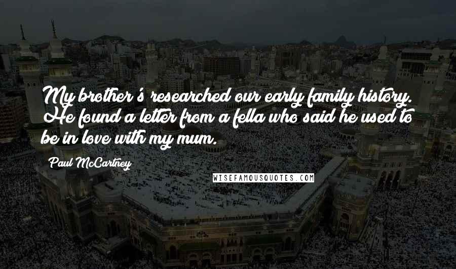 Paul McCartney Quotes: My brother's researched our early family history. He found a letter from a fella who said he used to be in love with my mum.