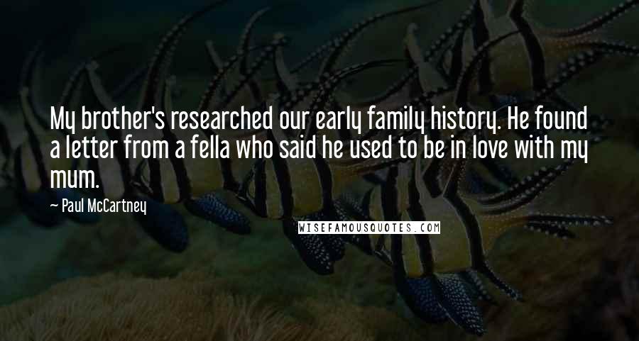 Paul McCartney Quotes: My brother's researched our early family history. He found a letter from a fella who said he used to be in love with my mum.