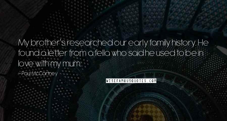 Paul McCartney Quotes: My brother's researched our early family history. He found a letter from a fella who said he used to be in love with my mum.