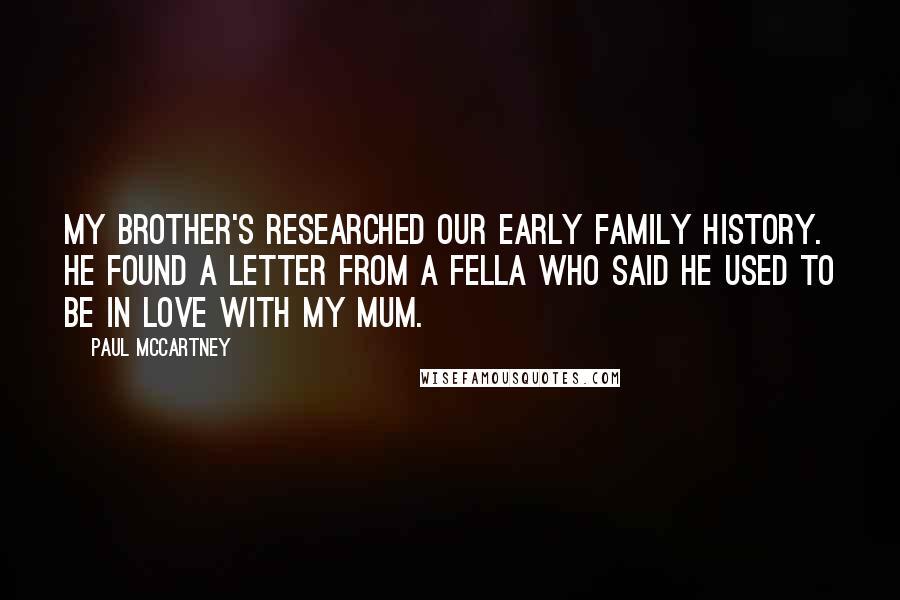 Paul McCartney Quotes: My brother's researched our early family history. He found a letter from a fella who said he used to be in love with my mum.