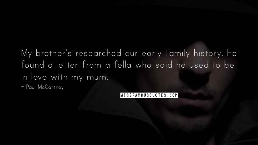 Paul McCartney Quotes: My brother's researched our early family history. He found a letter from a fella who said he used to be in love with my mum.