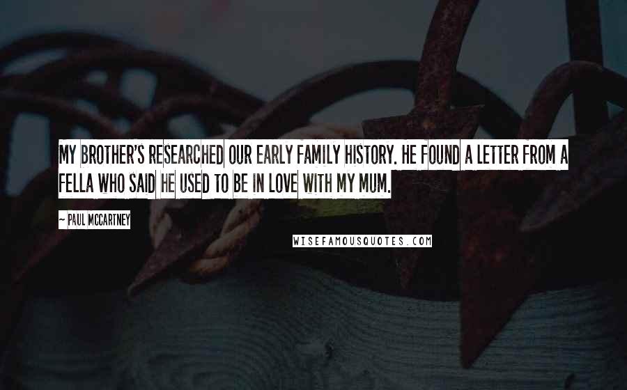 Paul McCartney Quotes: My brother's researched our early family history. He found a letter from a fella who said he used to be in love with my mum.