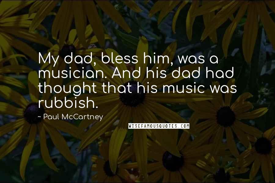 Paul McCartney Quotes: My dad, bless him, was a musician. And his dad had thought that his music was rubbish.