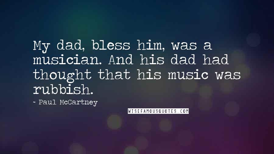 Paul McCartney Quotes: My dad, bless him, was a musician. And his dad had thought that his music was rubbish.
