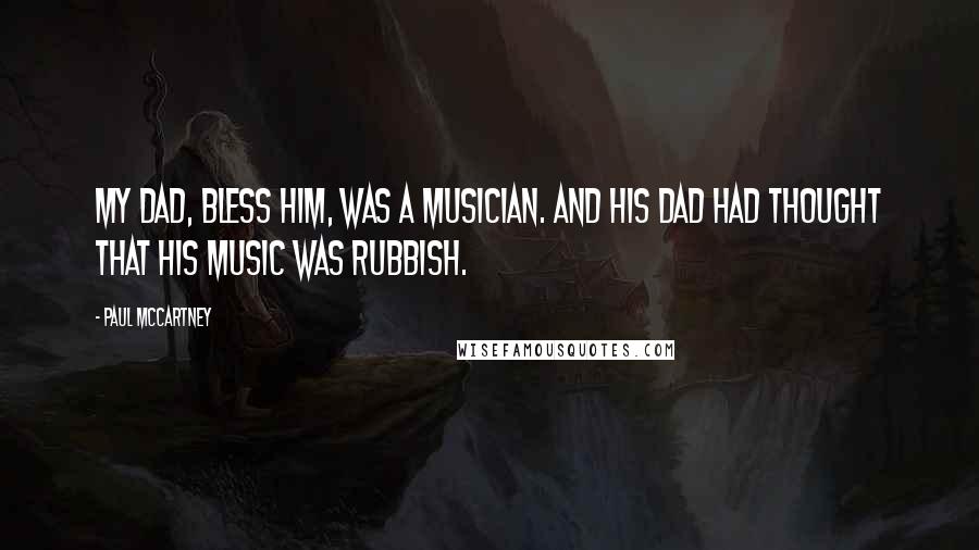 Paul McCartney Quotes: My dad, bless him, was a musician. And his dad had thought that his music was rubbish.