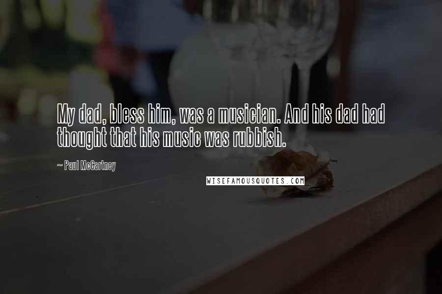 Paul McCartney Quotes: My dad, bless him, was a musician. And his dad had thought that his music was rubbish.