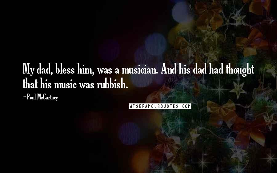 Paul McCartney Quotes: My dad, bless him, was a musician. And his dad had thought that his music was rubbish.
