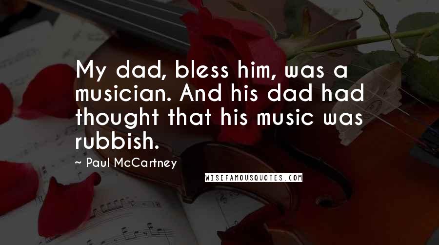 Paul McCartney Quotes: My dad, bless him, was a musician. And his dad had thought that his music was rubbish.