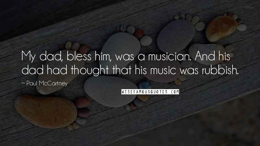 Paul McCartney Quotes: My dad, bless him, was a musician. And his dad had thought that his music was rubbish.