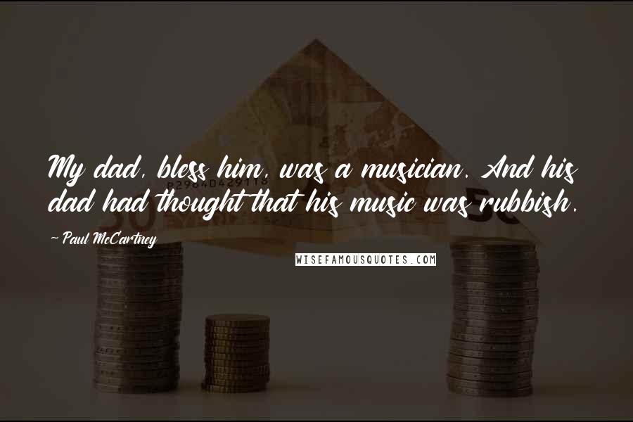 Paul McCartney Quotes: My dad, bless him, was a musician. And his dad had thought that his music was rubbish.