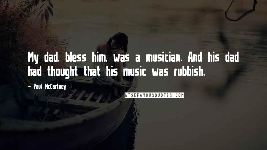 Paul McCartney Quotes: My dad, bless him, was a musician. And his dad had thought that his music was rubbish.