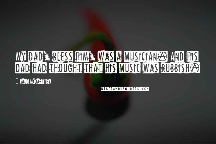 Paul McCartney Quotes: My dad, bless him, was a musician. And his dad had thought that his music was rubbish.