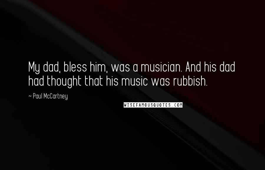 Paul McCartney Quotes: My dad, bless him, was a musician. And his dad had thought that his music was rubbish.