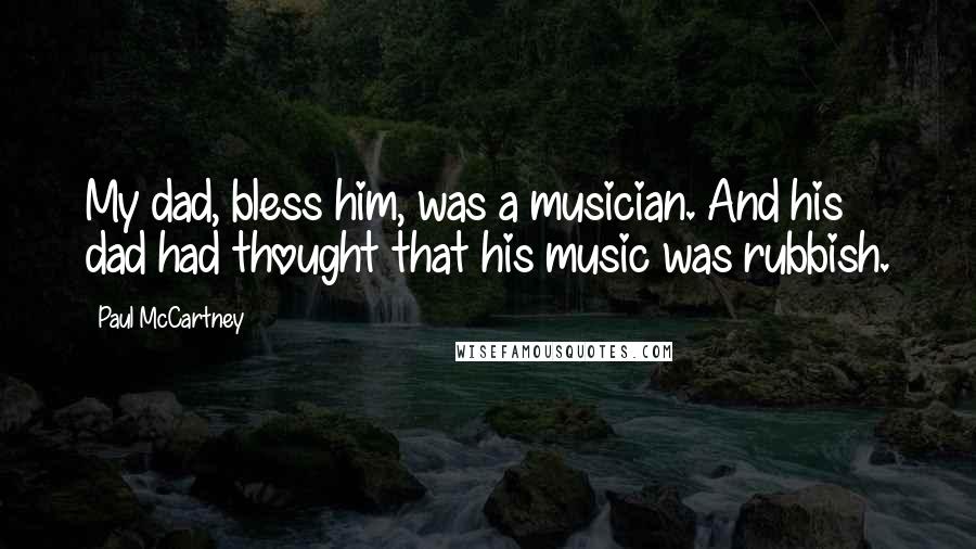 Paul McCartney Quotes: My dad, bless him, was a musician. And his dad had thought that his music was rubbish.