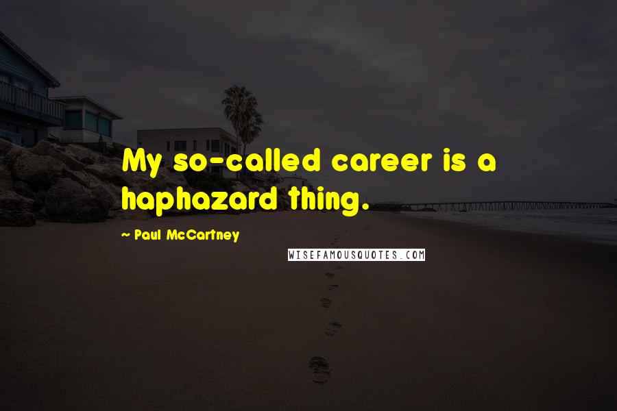 Paul McCartney Quotes: My so-called career is a haphazard thing.