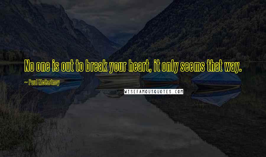 Paul McCartney Quotes: No one is out to break your heart, it only seems that way.