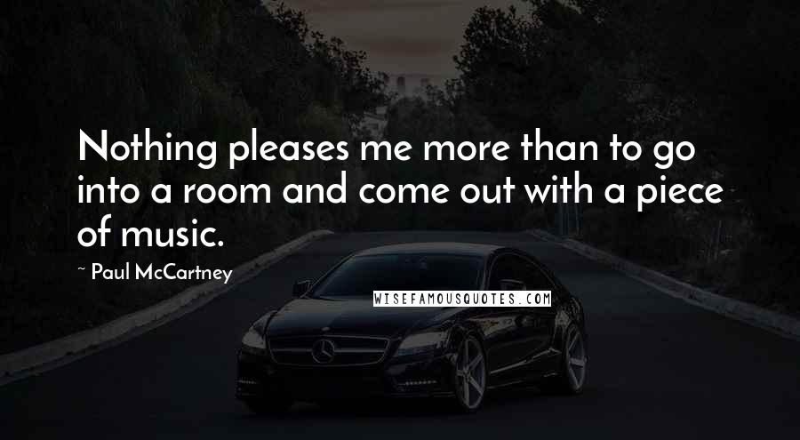 Paul McCartney Quotes: Nothing pleases me more than to go into a room and come out with a piece of music.