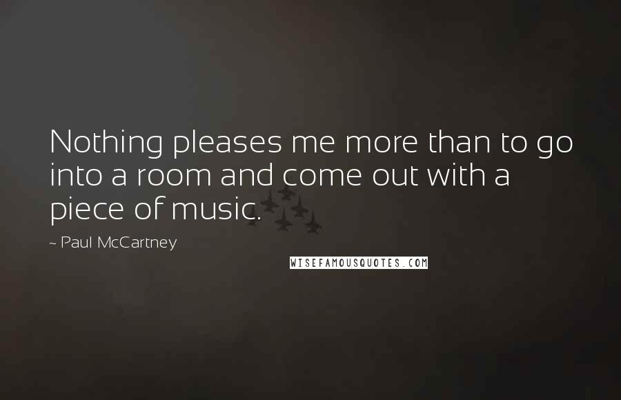 Paul McCartney Quotes: Nothing pleases me more than to go into a room and come out with a piece of music.