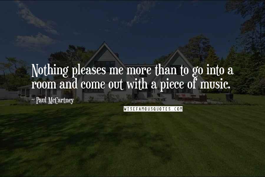 Paul McCartney Quotes: Nothing pleases me more than to go into a room and come out with a piece of music.