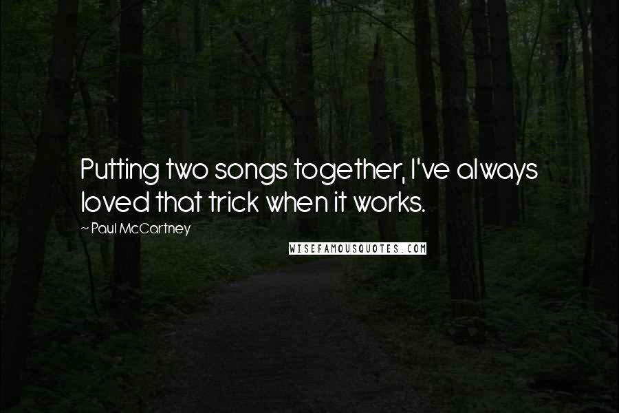 Paul McCartney Quotes: Putting two songs together, I've always loved that trick when it works.