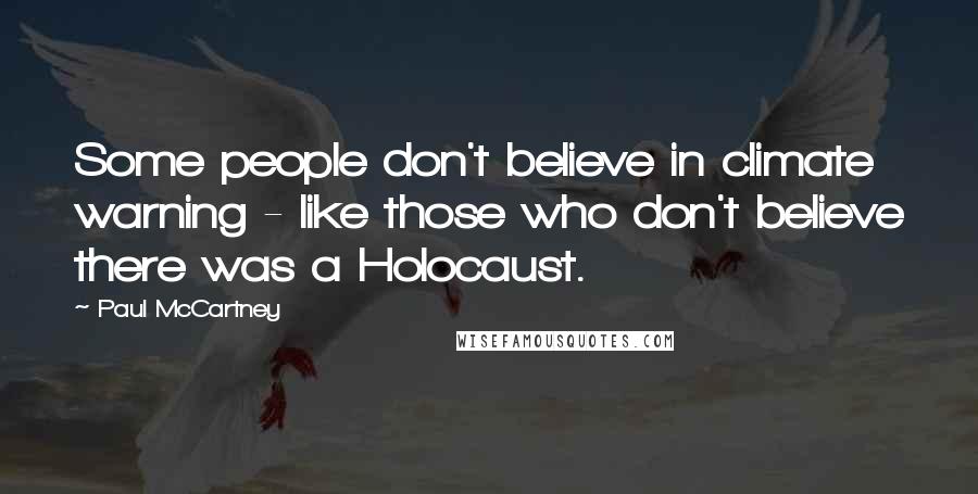 Paul McCartney Quotes: Some people don't believe in climate warning - like those who don't believe there was a Holocaust.