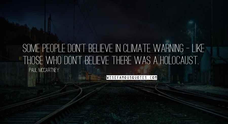 Paul McCartney Quotes: Some people don't believe in climate warning - like those who don't believe there was a Holocaust.