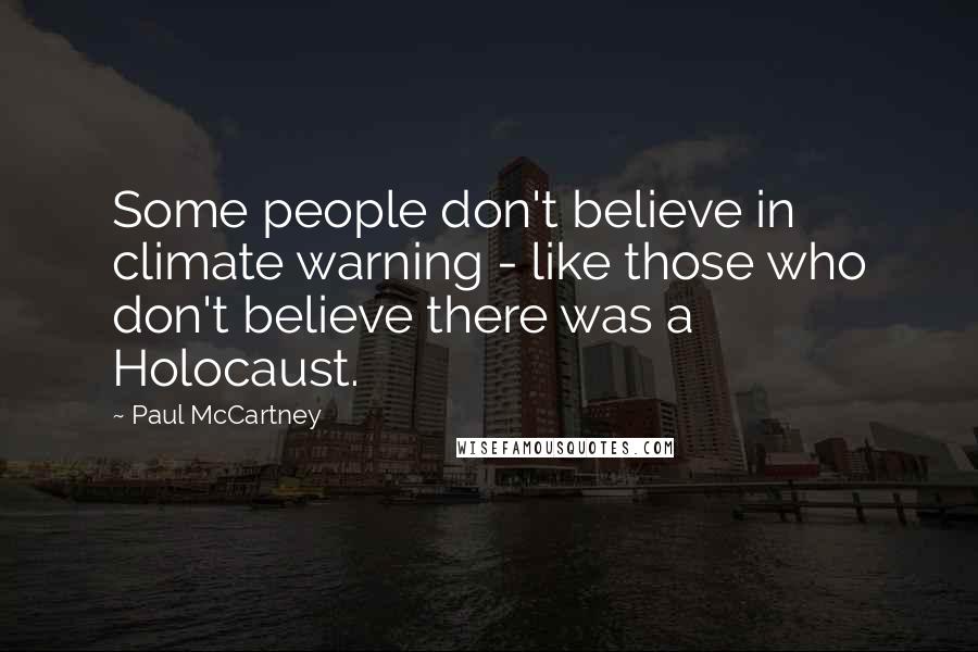 Paul McCartney Quotes: Some people don't believe in climate warning - like those who don't believe there was a Holocaust.
