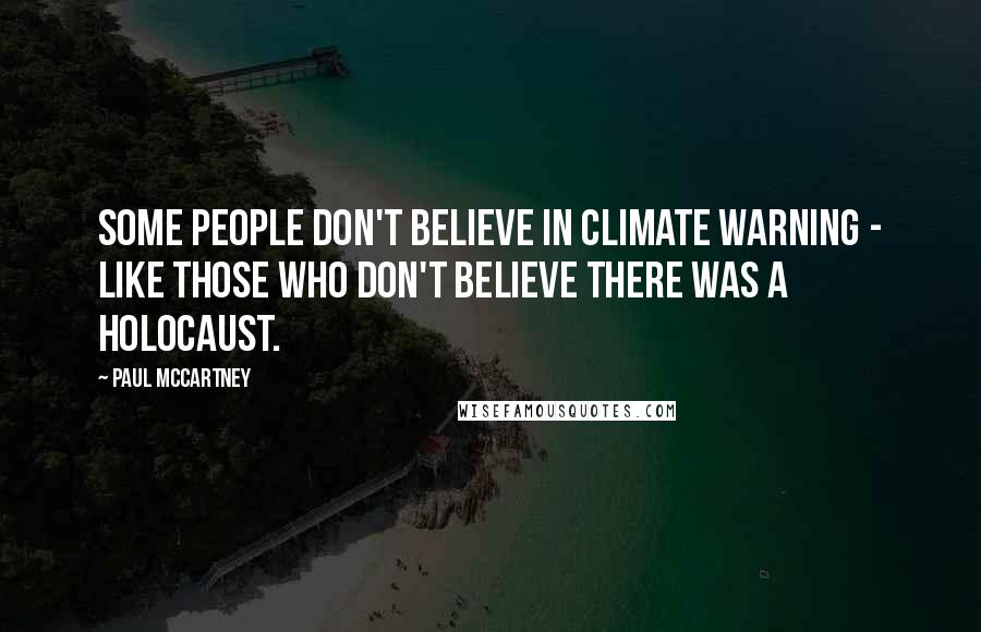 Paul McCartney Quotes: Some people don't believe in climate warning - like those who don't believe there was a Holocaust.
